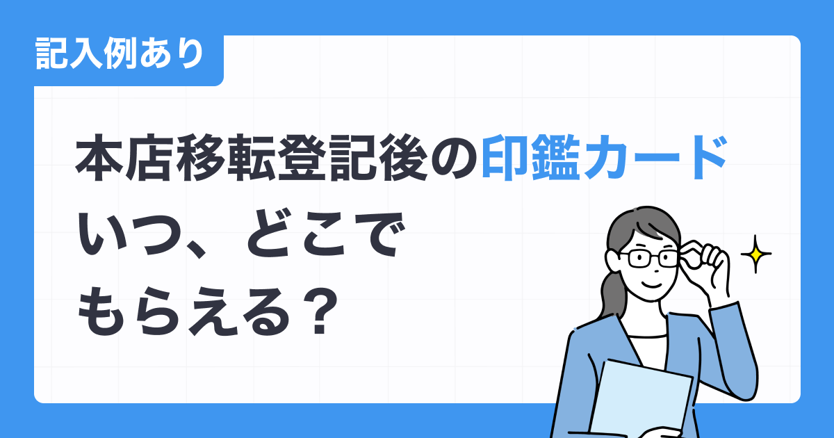 【本店移転登記後の印鑑カード】いつ、どこでもらえる？【記入例あり】