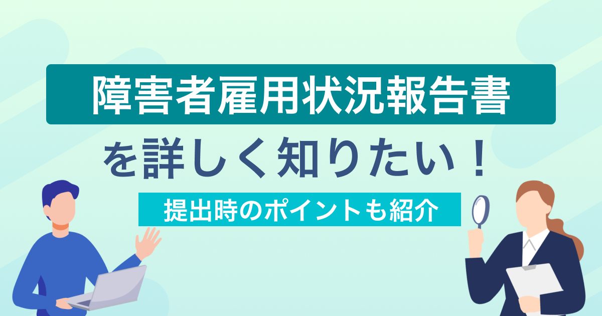 障害者雇用状況報告書を詳しく知りたい！提出時のポイントも紹介