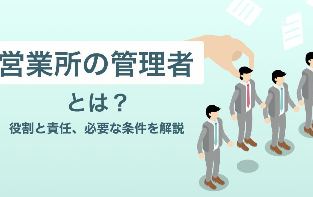 営業所の管理者とは？役割と責任、必要な条件を解説