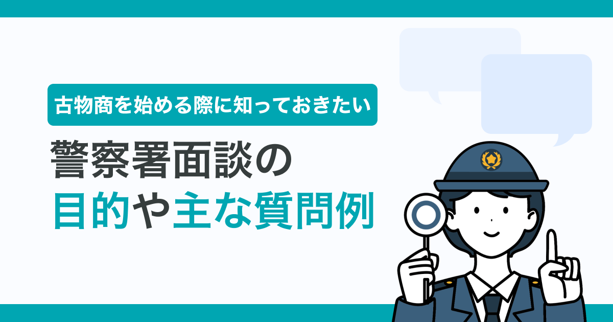 古物商を始める際に知っておきたい警察署面談の目的や主な質問例