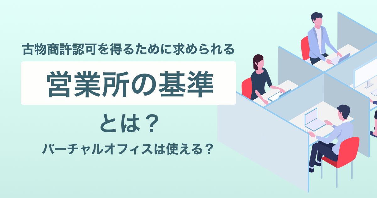 古物商許認可を得るために求められる営業所の基準とは？バーチャルオフィスは使える？