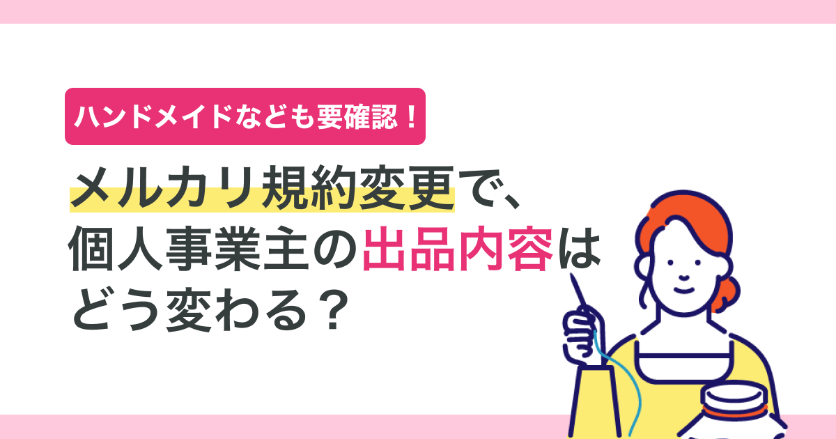 メルカリ規約変更で、個人事業主の「出品内容」はどう変わる?ハンドメイドなども要確認!