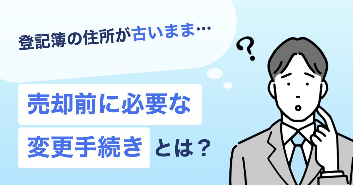 登記簿の住所が古いまま…売却前に必要な変更手続きとは