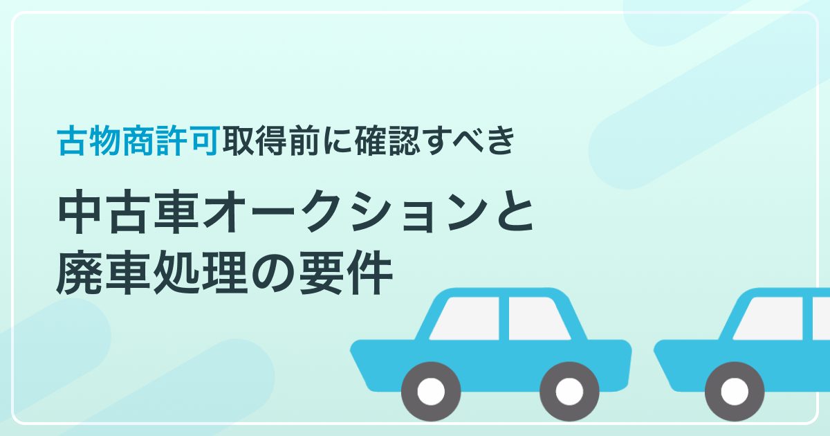 古物商許可取得前に確認すべき中古車オークションと廃車処理の要件